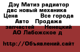 Дэу Матиз радиатор двс новый механика › Цена ­ 2 100 - Все города Авто » Продажа запчастей   . Ненецкий АО,Лабожское д.